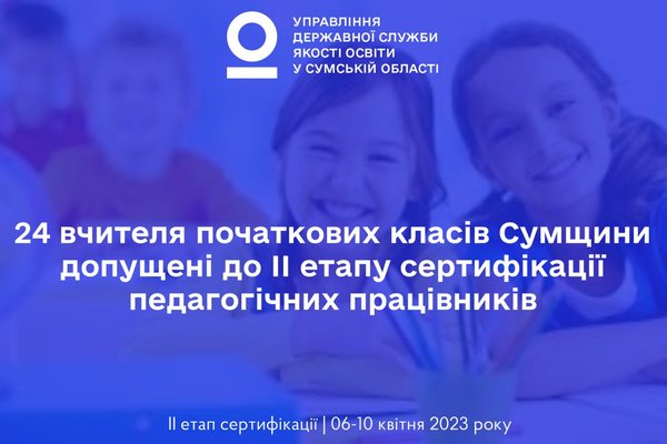 24 ВЧИТЕЛЯ ПОЧАТКОВИХ КЛАСІВ СУМЩИНИ УСПІШНО СКЛАЛИ НЕЗАЛЕЖНЕ ТЕСТУВАННЯ ТА СТАЛИ УЧАСНИКАМИ ІІ ЕТАПУ СЕРТИФІКАЦІЇ-2023